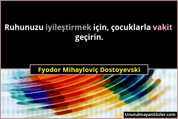 Fyodor Mihayloviç Dostoyevski - Ruhunuzu iyileştirmek için, çocuklarla vakit geçirin....