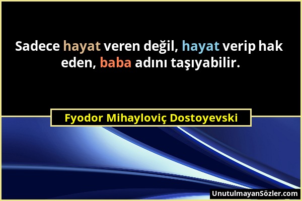 Fyodor Mihayloviç Dostoyevski - Sadece hayat veren değil, hayat verip hak eden, baba adını taşıyabilir....