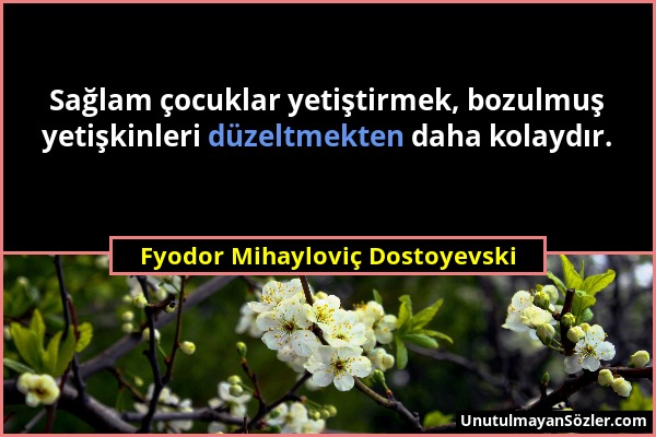 Fyodor Mihayloviç Dostoyevski - Sağlam çocuklar yetiştirmek, bozulmuş yetişkinleri düzeltmekten daha kolaydır....