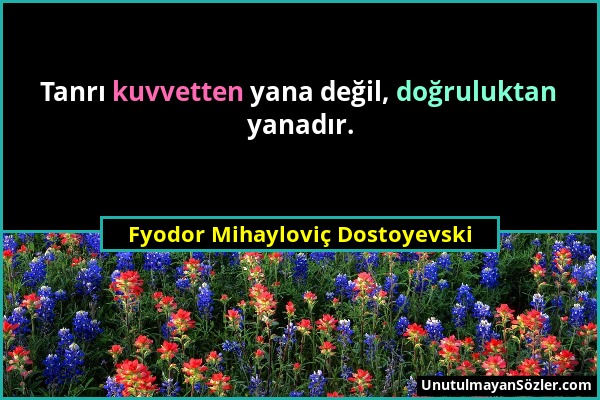 Fyodor Mihayloviç Dostoyevski - Tanrı kuvvetten yana değil, doğruluktan yanadır....