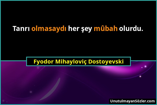 Fyodor Mihayloviç Dostoyevski - Tanrı olmasaydı her şey mûbah olurdu....