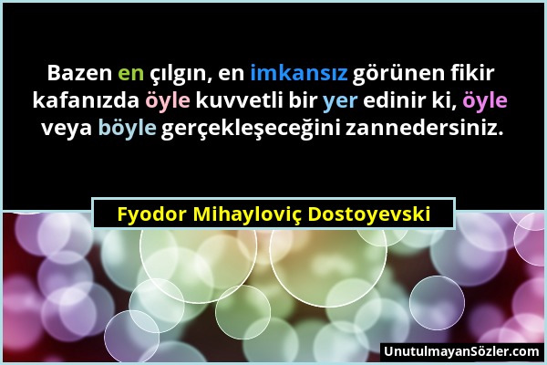 Fyodor Mihayloviç Dostoyevski - Bazen en çılgın, en imkansız görünen fikir kafanızda öyle kuvvetli bir yer edinir ki, öyle veya böyle gerçekleşeceğini...