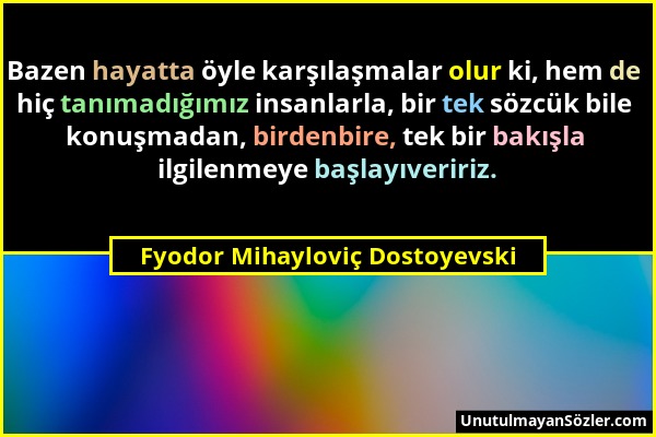Fyodor Mihayloviç Dostoyevski - Bazen hayatta öyle karşılaşmalar olur ki, hem de hiç tanımadığımız insanlarla, bir tek sözcük bile konuşmadan, birdenb...
