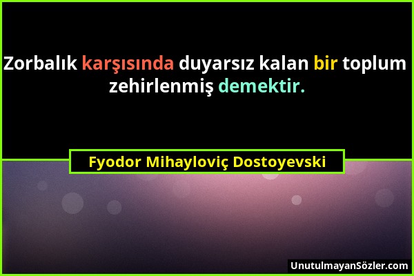 Fyodor Mihayloviç Dostoyevski - Zorbalık karşısında duyarsız kalan bir toplum zehirlenmiş demektir....