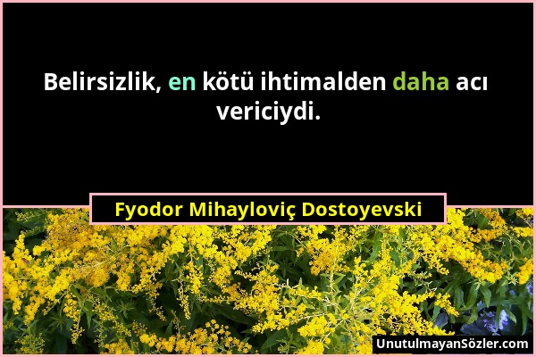 Fyodor Mihayloviç Dostoyevski - Belirsizlik, en kötü ihtimalden daha acı vericiydi....