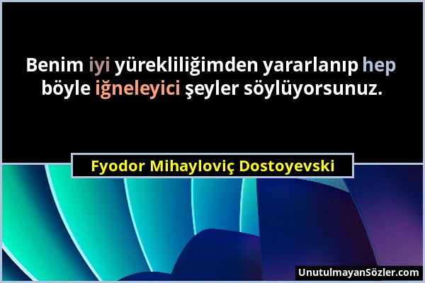 Fyodor Mihayloviç Dostoyevski - Benim iyi yürekliliğimden yararlanıp hep böyle iğneleyici şeyler söylüyorsunuz....