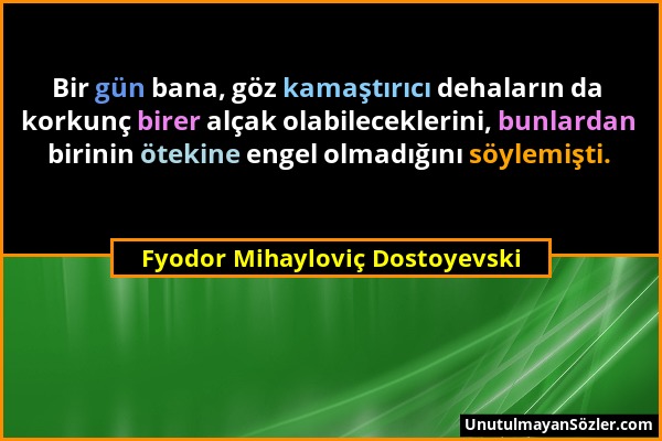 Fyodor Mihayloviç Dostoyevski - Bir gün bana, göz kamaştırıcı dehaların da korkunç birer alçak olabileceklerini, bunlardan birinin ötekine engel olmad...