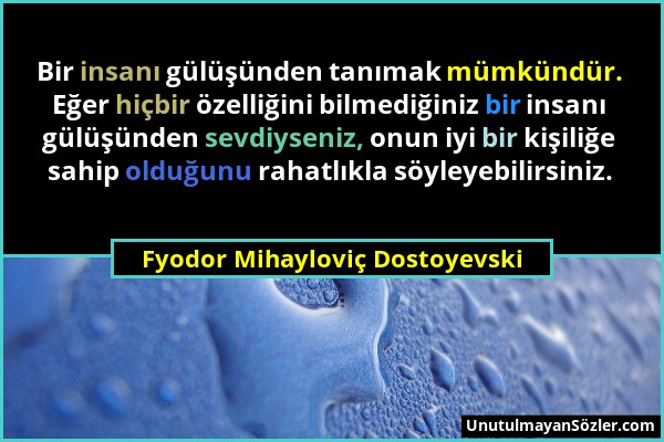 Fyodor Mihayloviç Dostoyevski - Bir insanı gülüşünden tanımak mümkündür. Eğer hiçbir özelliğini bilmediğiniz bir insanı gülüşünden sevdiyseniz, onun i...