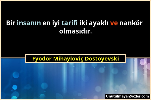 Fyodor Mihayloviç Dostoyevski - Bir insanın en iyi tarifi iki ayaklı ve nankör olmasıdır....