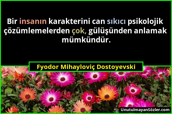 Fyodor Mihayloviç Dostoyevski - Bir insanın karakterini can sıkıcı psikolojik çözümlemelerden çok, gülüşünden anlamak mümkündür....