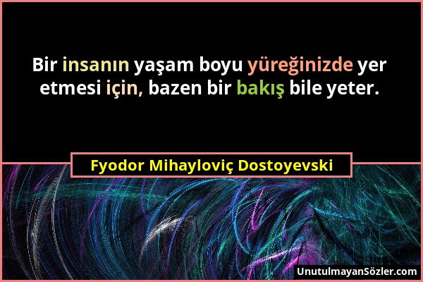 Fyodor Mihayloviç Dostoyevski - Bir insanın yaşam boyu yüreğinizde yer etmesi için, bazen bir bakış bile yeter....