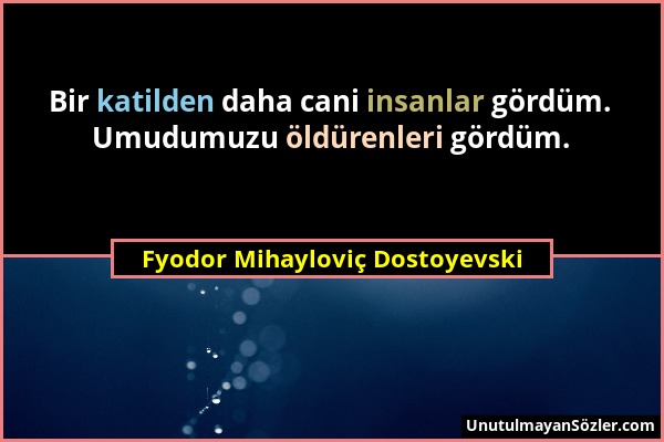 Fyodor Mihayloviç Dostoyevski - Bir katilden daha cani insanlar gördüm. Umudumuzu öldürenleri gördüm....