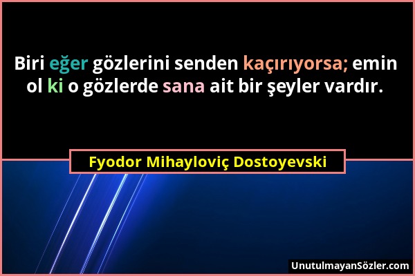 Fyodor Mihayloviç Dostoyevski - Biri eğer gözlerini senden kaçırıyorsa; emin ol ki o gözlerde sana ait bir şeyler vardır....