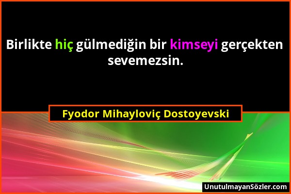 Fyodor Mihayloviç Dostoyevski - Birlikte hiç gülmediğin bir kimseyi gerçekten sevemezsin....