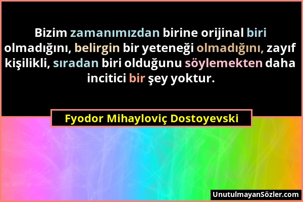Fyodor Mihayloviç Dostoyevski - Bizim zamanımızdan birine orijinal biri olmadığını, belirgin bir yeteneği olmadığını, zayıf kişilikli, sıradan biri ol...