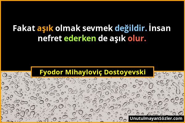 Fyodor Mihayloviç Dostoyevski - Fakat aşık olmak sevmek değildir. İnsan nefret ederken de aşık olur....