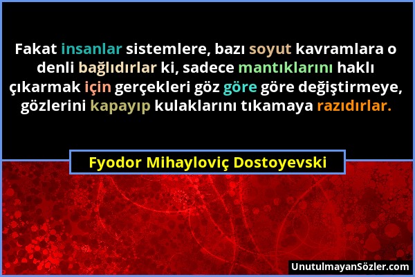 Fyodor Mihayloviç Dostoyevski - Fakat insanlar sistemlere, bazı soyut kavramlara o denli bağlıdırlar ki, sadece mantıklarını haklı çıkarmak için gerçe...