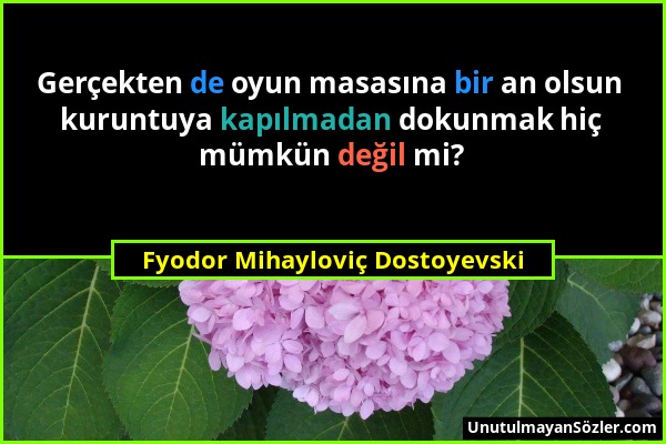 Fyodor Mihayloviç Dostoyevski - Gerçekten de oyun masasına bir an olsun kuruntuya kapılmadan dokunmak hiç mümkün değil mi?...