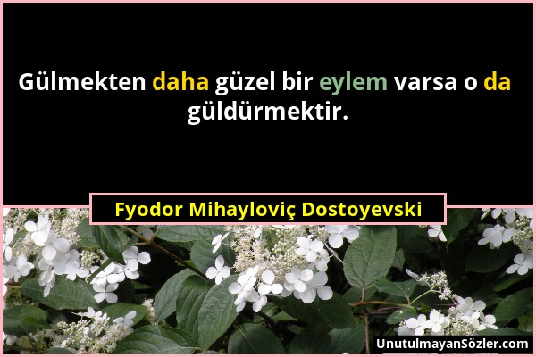 Fyodor Mihayloviç Dostoyevski - Gülmekten daha güzel bir eylem varsa o da güldürmektir....