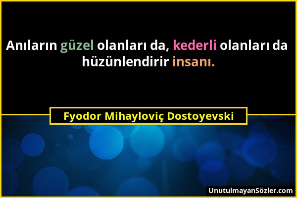 Fyodor Mihayloviç Dostoyevski - Anıların güzel olanları da, kederli olanları da hüzünlendirir insanı....