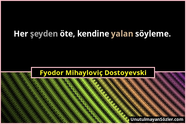 Fyodor Mihayloviç Dostoyevski - Her şeyden öte, kendine yalan söyleme....