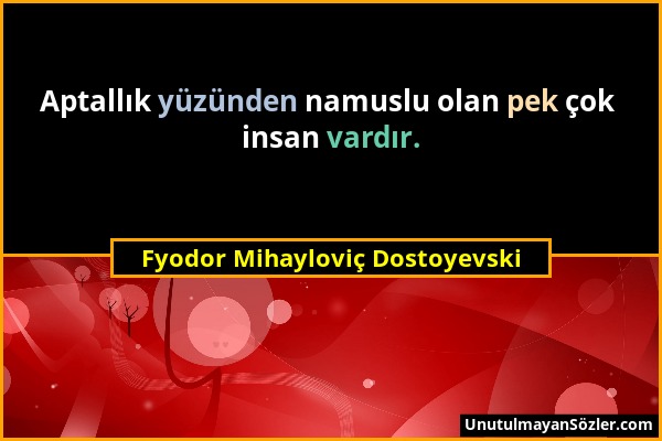 Fyodor Mihayloviç Dostoyevski - Aptallık yüzünden namuslu olan pek çok insan vardır....