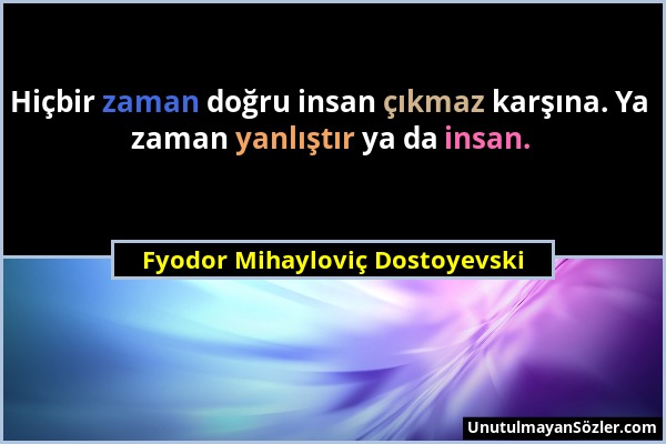 Fyodor Mihayloviç Dostoyevski - Hiçbir zaman doğru insan çıkmaz karşına. Ya zaman yanlıştır ya da insan....