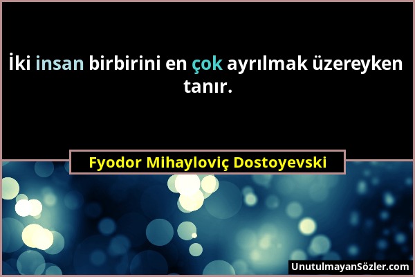Fyodor Mihayloviç Dostoyevski - İki insan birbirini en çok ayrılmak üzereyken tanır....