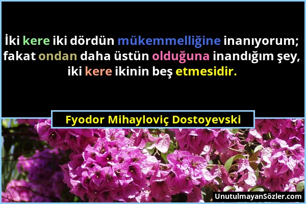 Fyodor Mihayloviç Dostoyevski - İki kere iki dördün mükemmelliğine inanıyorum; fakat ondan daha üstün olduğuna inandığım şey, iki kere ikinin beş etme...