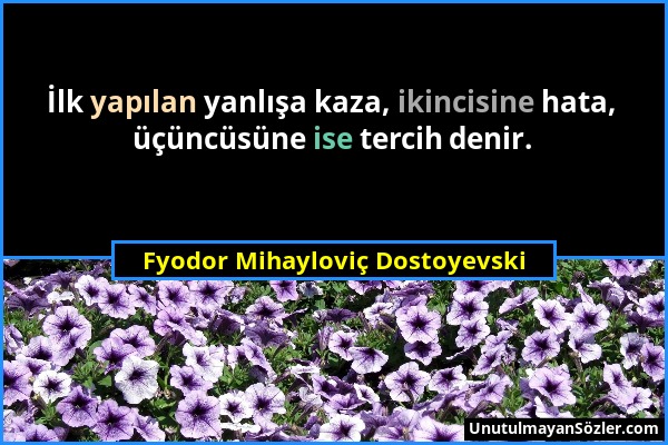 Fyodor Mihayloviç Dostoyevski - İlk yapılan yanlışa kaza, ikincisine hata, üçüncüsüne ise tercih denir....