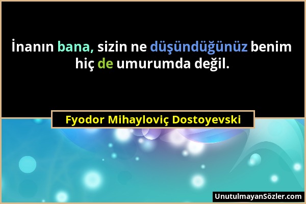 Fyodor Mihayloviç Dostoyevski - İnanın bana, sizin ne düşündüğünüz benim hiç de umurumda değil....
