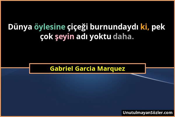 Gabriel Garcia Marquez - Dünya öylesine çiçeği burnundaydı ki, pek çok şeyin adı yoktu daha....