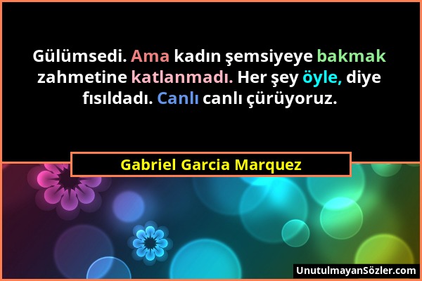 Gabriel Garcia Marquez - Gülümsedi. Ama kadın şemsiyeye bakmak zahmetine katlanmadı. Her şey öyle, diye fısıldadı. Canlı canlı çürüyoruz....