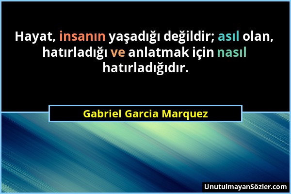 Gabriel Garcia Marquez - Hayat, insanın yaşadığı değildir; asıl olan, hatırladığı ve anlatmak için nasıl hatırladığıdır....