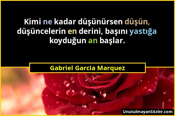 Gabriel Garcia Marquez - Kimi ne kadar düşünürsen düşün, düşüncelerin en derini, başını yastığa koyduğun an başlar....