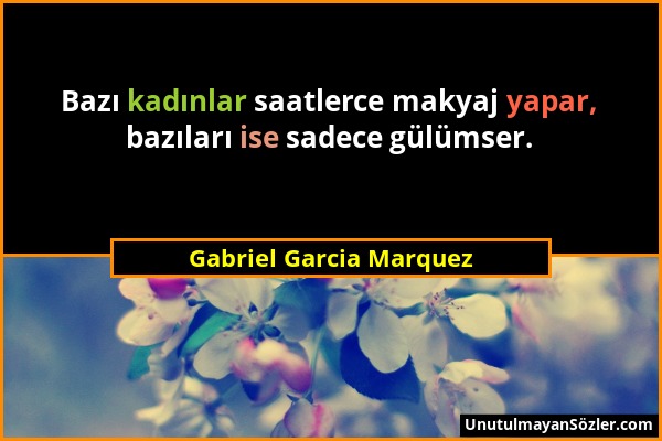 Gabriel Garcia Marquez - Bazı kadınlar saatlerce makyaj yapar, bazıları ise sadece gülümser....
