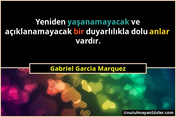 Gabriel Garcia Marquez - Yeniden yaşanamayacak ve açıklanamayacak bir duyarlılıkla dolu anlar vardır....