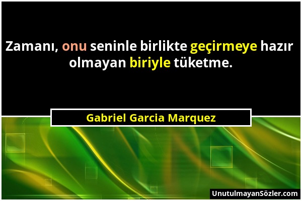 Gabriel Garcia Marquez - Zamanı, onu seninle birlikte geçirmeye hazır olmayan biriyle tüketme....