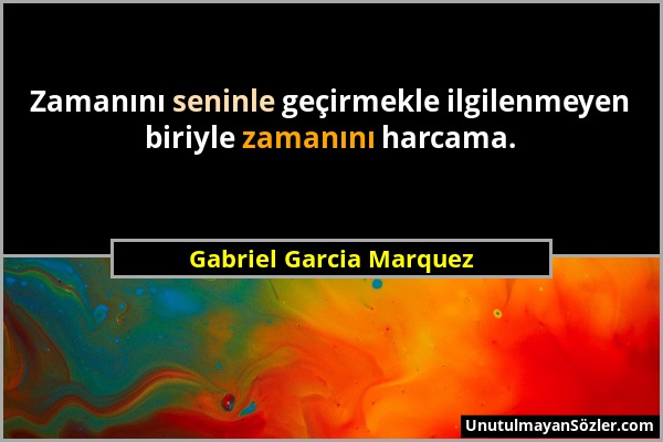 Gabriel Garcia Marquez - Zamanını seninle geçirmekle ilgilenmeyen biriyle zamanını harcama....