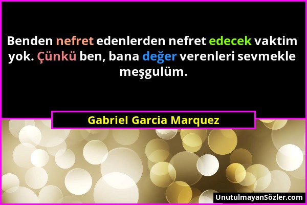 Gabriel Garcia Marquez - Benden nefret edenlerden nefret edecek vaktim yok. Çünkü ben, bana değer verenleri sevmekle meşgulüm....