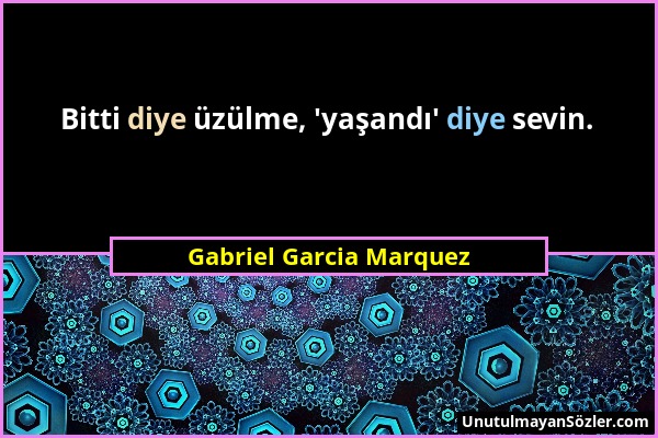 Gabriel Garcia Marquez - Bitti diye üzülme, 'yaşandı' diye sevin....