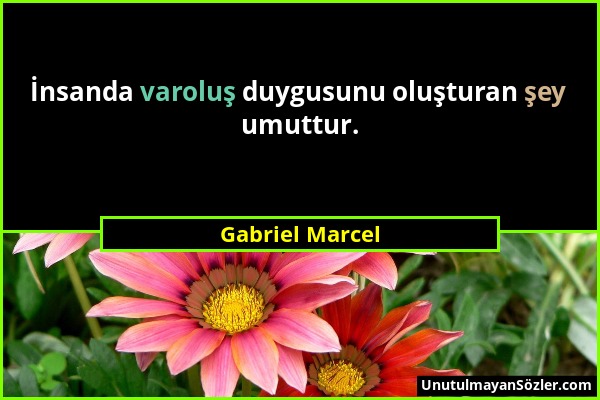 Gabriel Marcel - İnsanda varoluş duygusunu oluşturan şey umuttur....