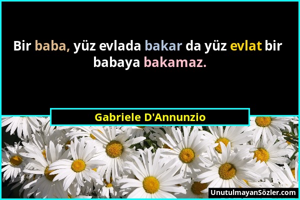 Gabriele D'Annunzio - Bir baba, yüz evlada bakar da yüz evlat bir babaya bakamaz....