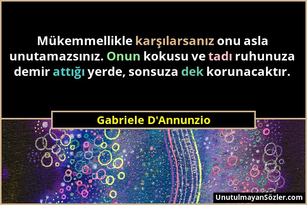 Gabriele D'Annunzio - Mükemmellikle karşılarsanız onu asla unutamazsınız. Onun kokusu ve tadı ruhunuza demir attığı yerde, sonsuza dek korunacaktır....