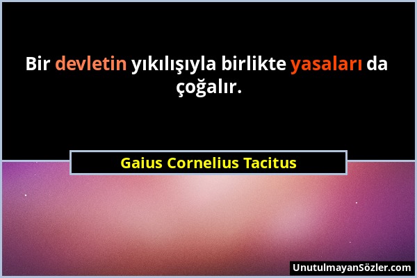 Gaius Cornelius Tacitus - Bir devletin yıkılışıyla birlikte yasaları da çoğalır....