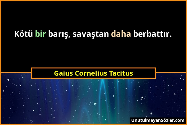 Gaius Cornelius Tacitus - Kötü bir barış, savaştan daha berbattır....