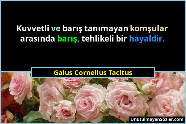 Gaius Cornelius Tacitus - Kuvvetli ve barış tanımayan komşular arasında barış, tehlikeli bir hayaldir....