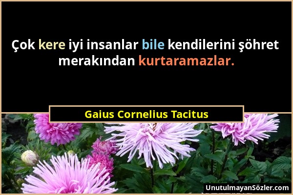 Gaius Cornelius Tacitus - Çok kere iyi insanlar bile kendilerini şöhret merakından kurtaramazlar....