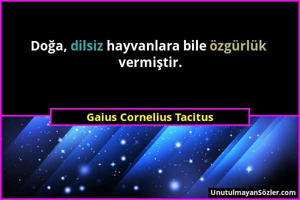 Gaius Cornelius Tacitus - Doğa, dilsiz hayvanlara bile özgürlük vermiştir....