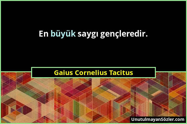 Gaius Cornelius Tacitus - En büyük saygı gençleredir....